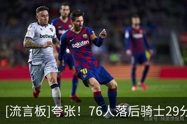 [流言板]夸张！76人落后骑士29分后，轰出一波62-26净胜36分反超7分